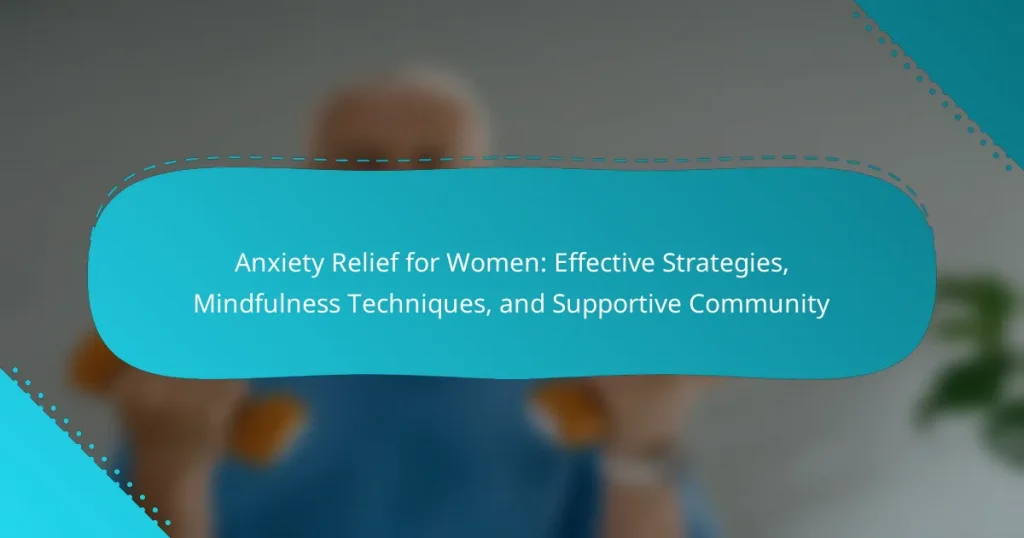 Anxiety Relief for Women: Effective Strategies, Mindfulness Techniques, and Supportive Community