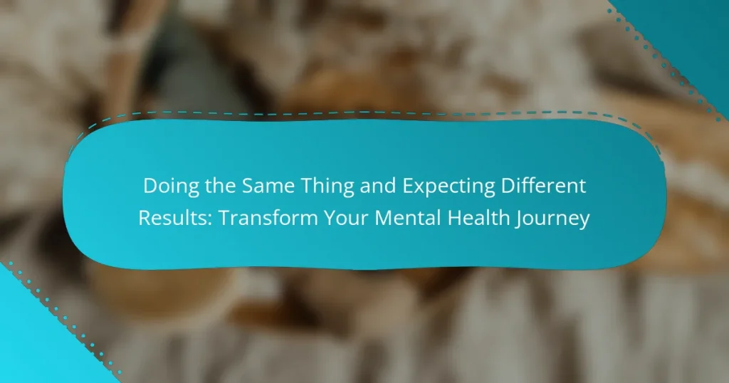 Doing the Same Thing and Expecting Different Results: Transform Your Mental Health Journey