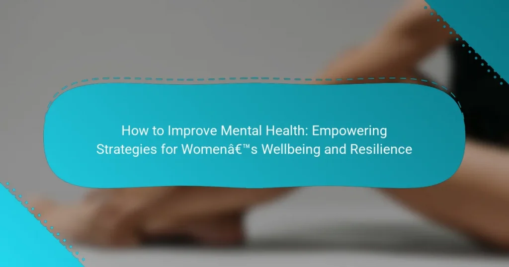 How to Improve Mental Health: Empowering Strategies for Women’s Wellbeing and Resilience
