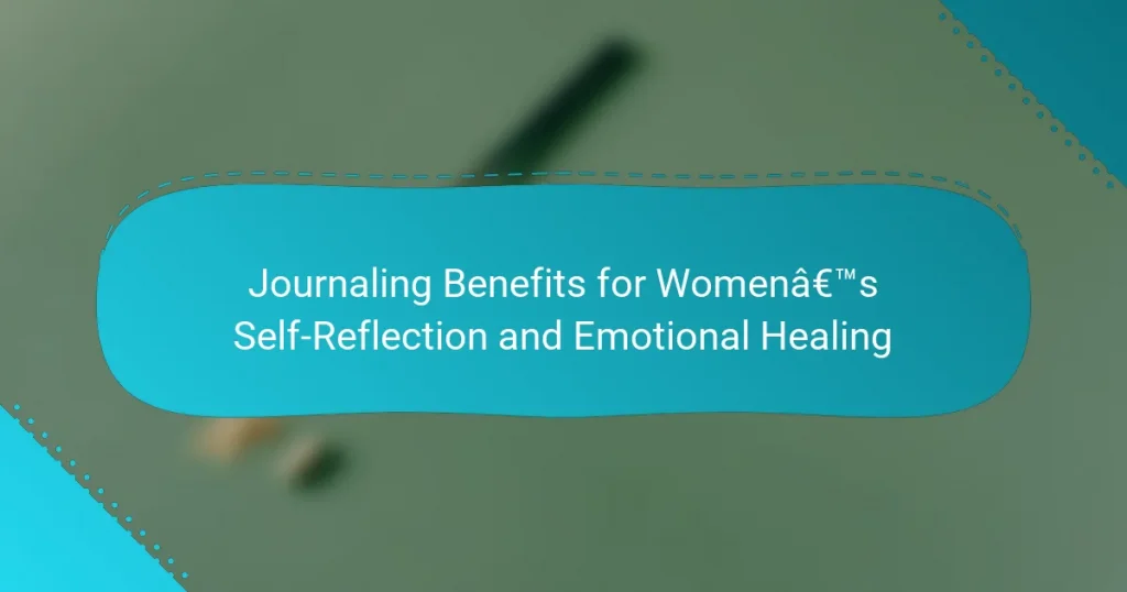 Journaling Benefits for Women’s Self-Reflection and Emotional Healing
