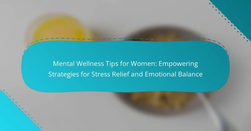 Mental Wellness Tips for Women: Empowering Strategies for Stress Relief and Emotional Balance