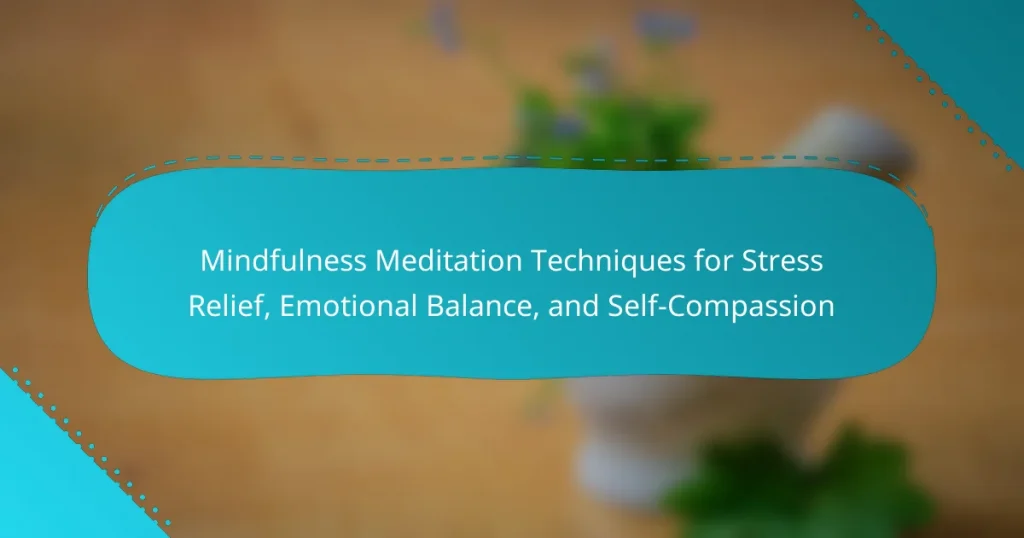 Mindfulness Meditation Techniques for Stress Relief, Emotional Balance, and Self-Compassion