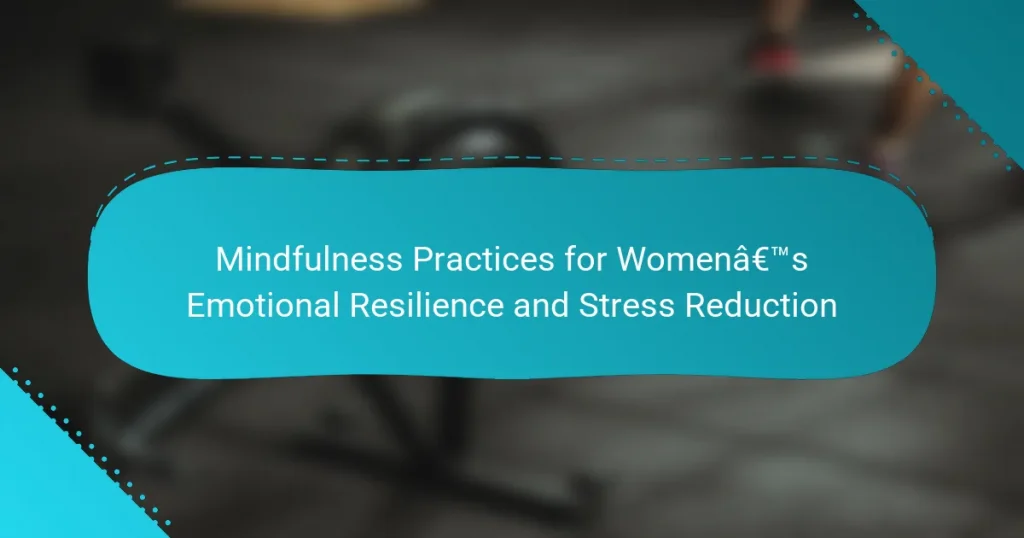 Mindfulness Practices for Women’s Emotional Resilience and Stress Reduction