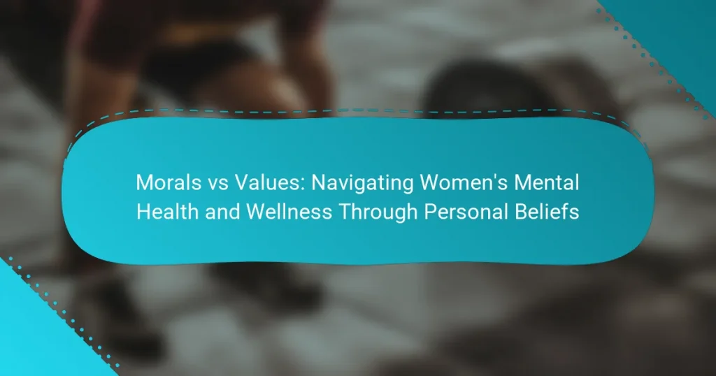 Morals vs Values: Navigating Women’s Mental Health and Wellness Through Personal Beliefs