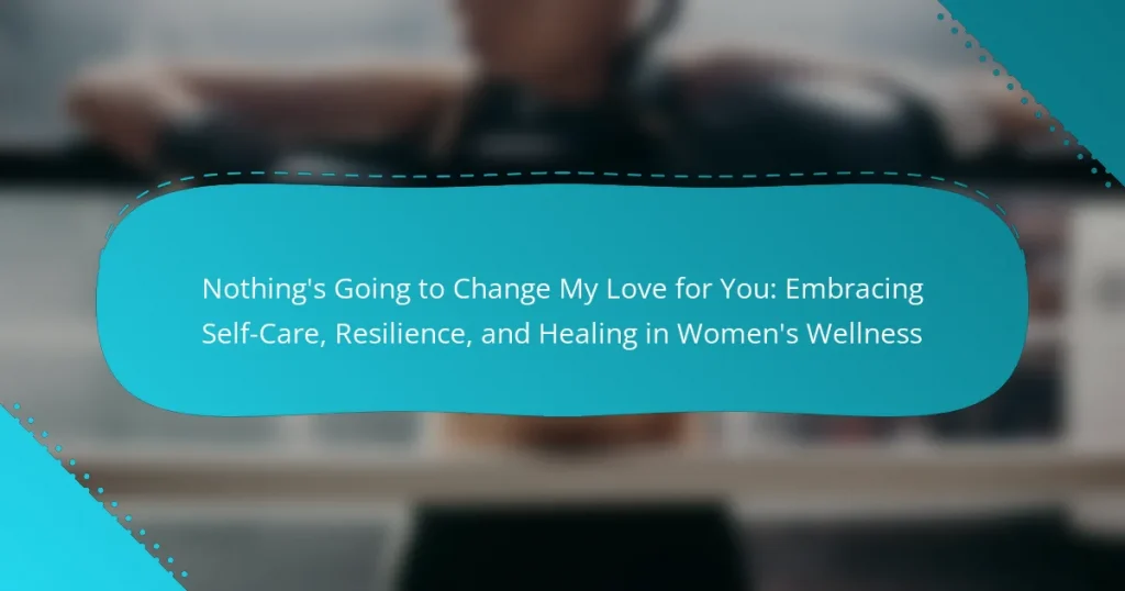 Nothing’s Going to Change My Love for You: Embracing Self-Care, Resilience, and Healing in Women’s Wellness