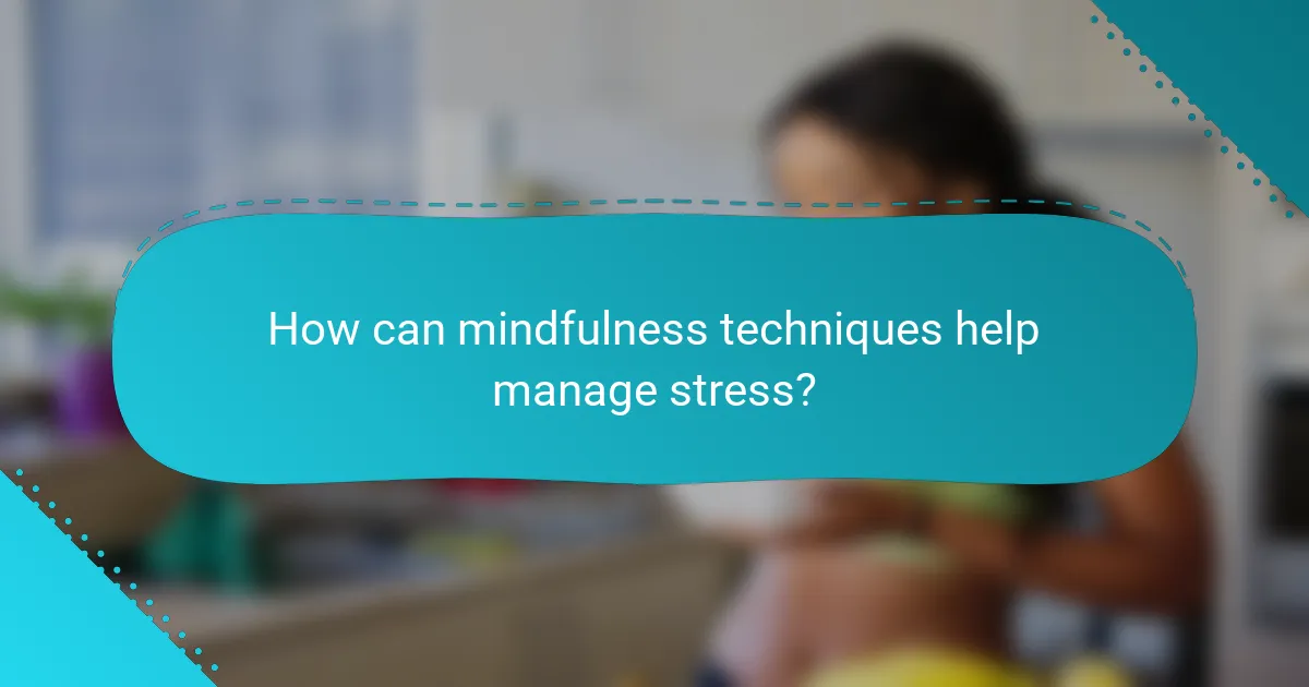 How can mindfulness techniques help manage stress?