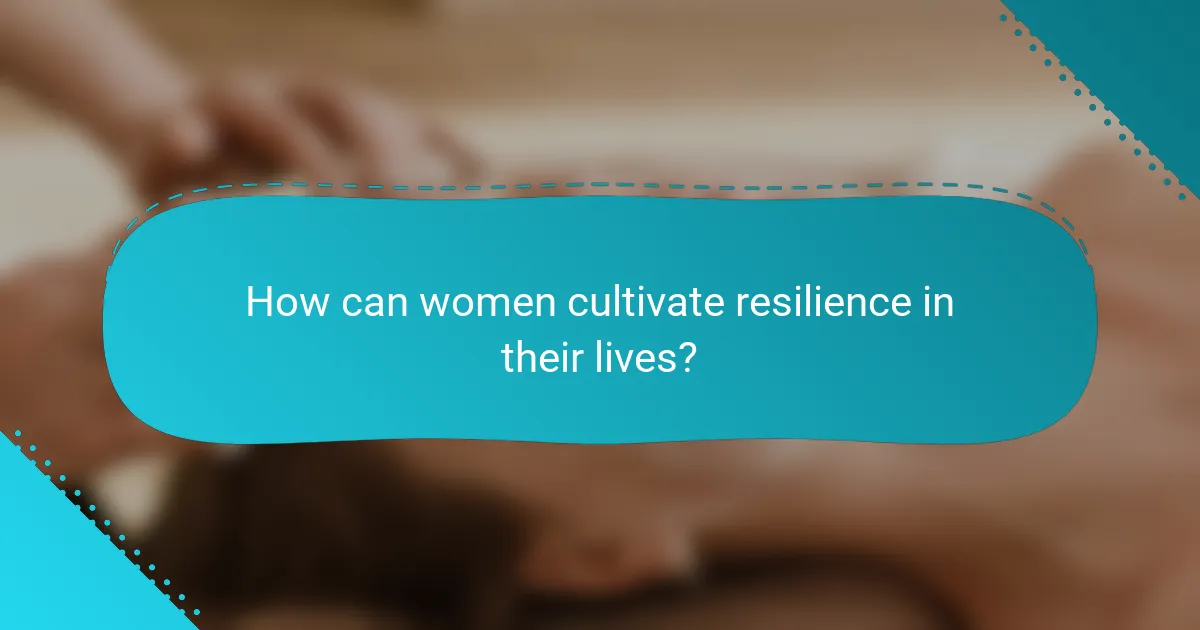 How can women cultivate resilience in their lives?