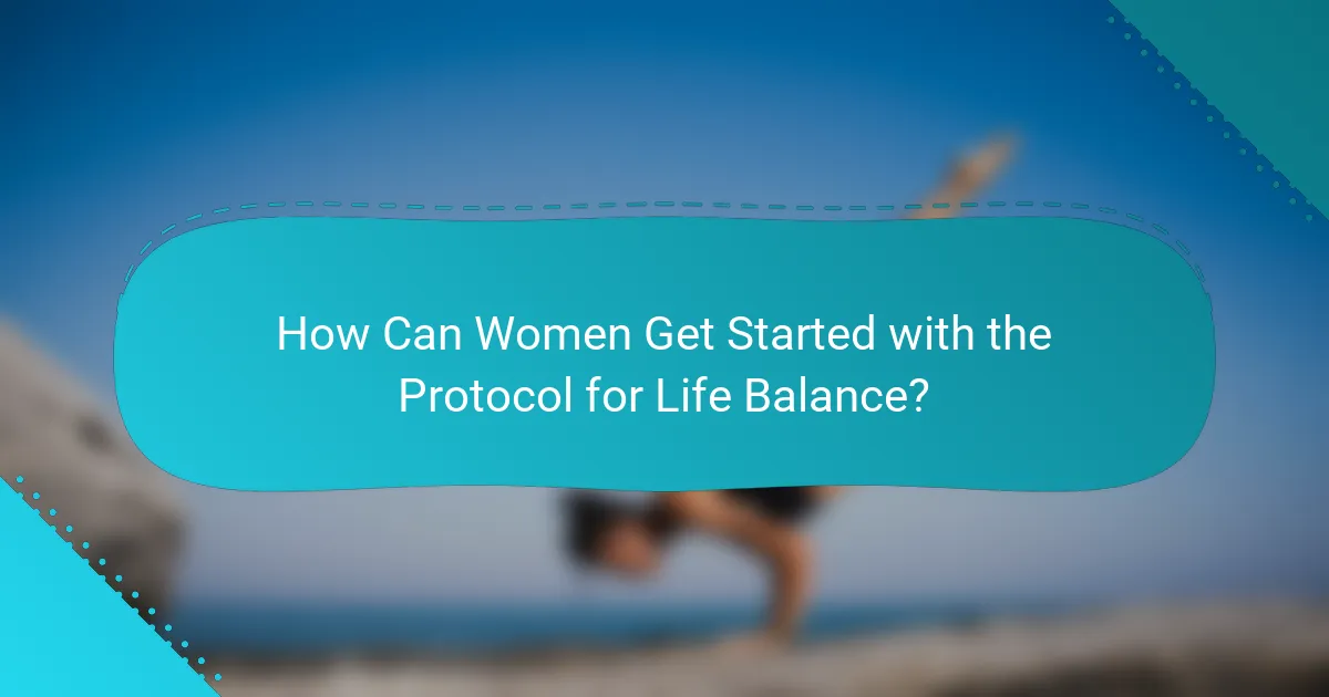 How Can Women Get Started with the Protocol for Life Balance?