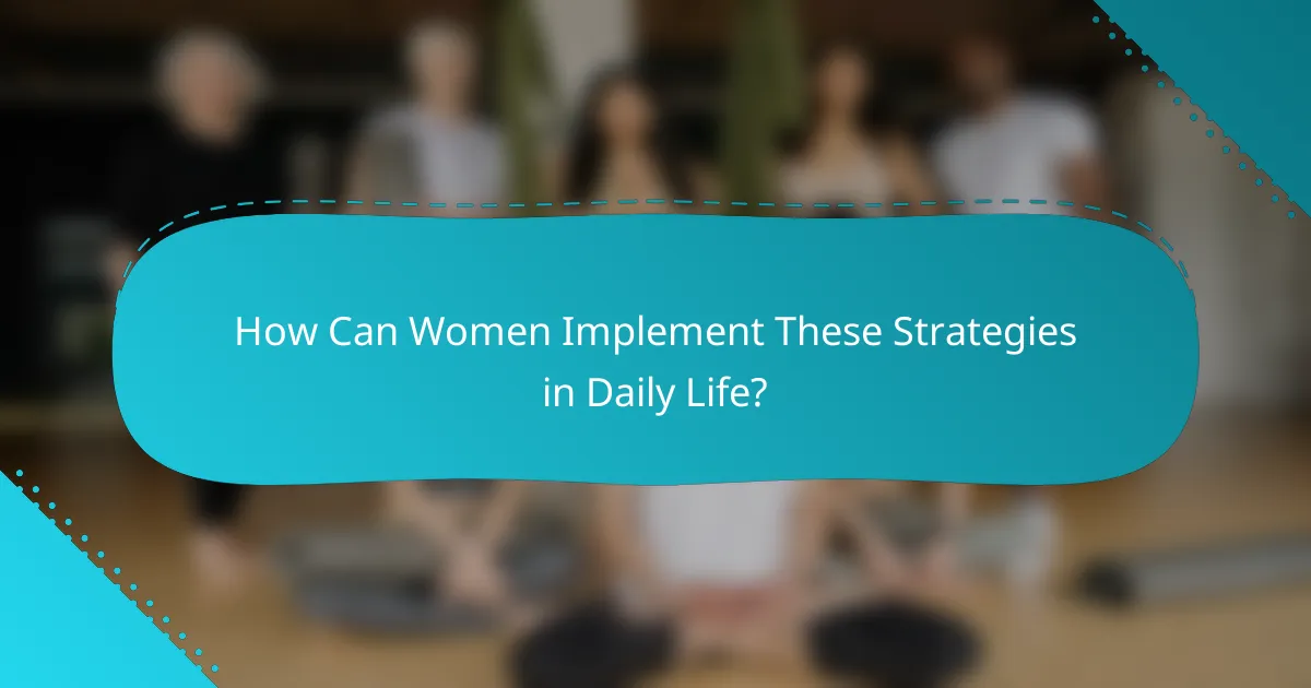 How Can Women Implement These Strategies in Daily Life?