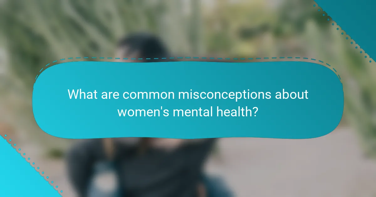 What are common misconceptions about women's mental health?