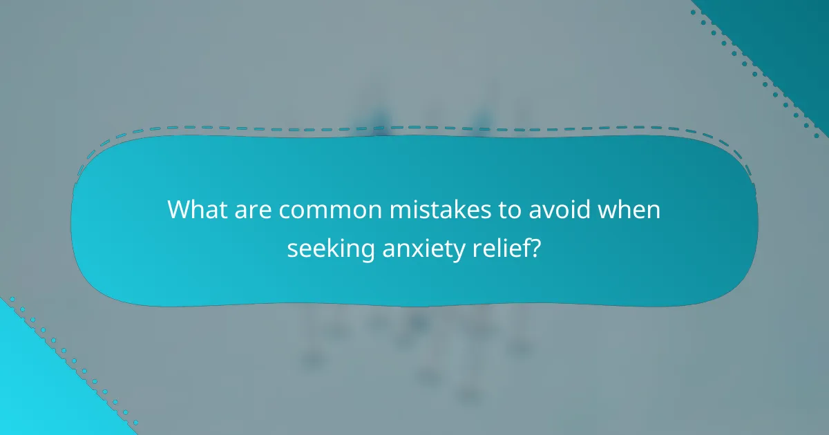 What are common mistakes to avoid when seeking anxiety relief?