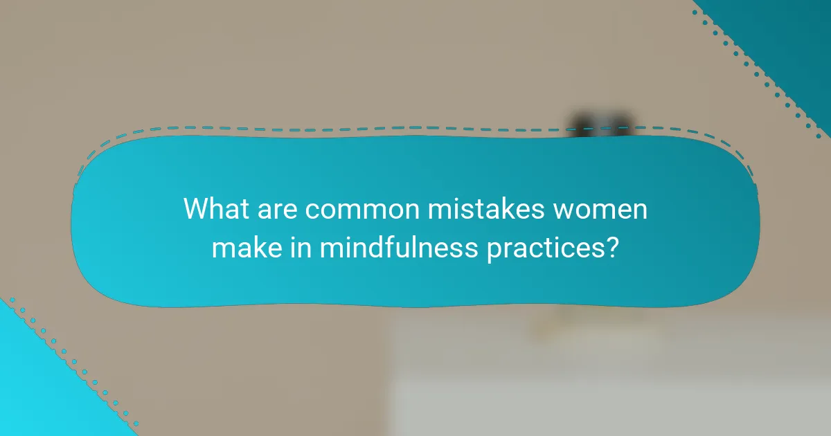 What are common mistakes women make in mindfulness practices?
