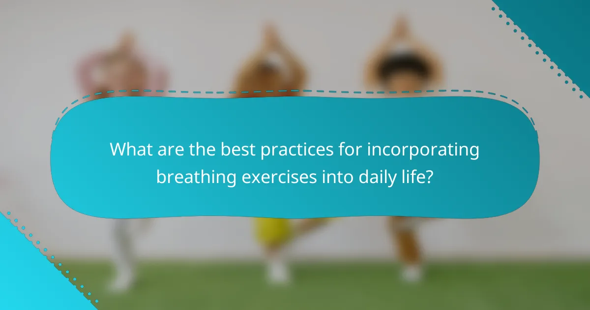 What are the best practices for incorporating breathing exercises into daily life?