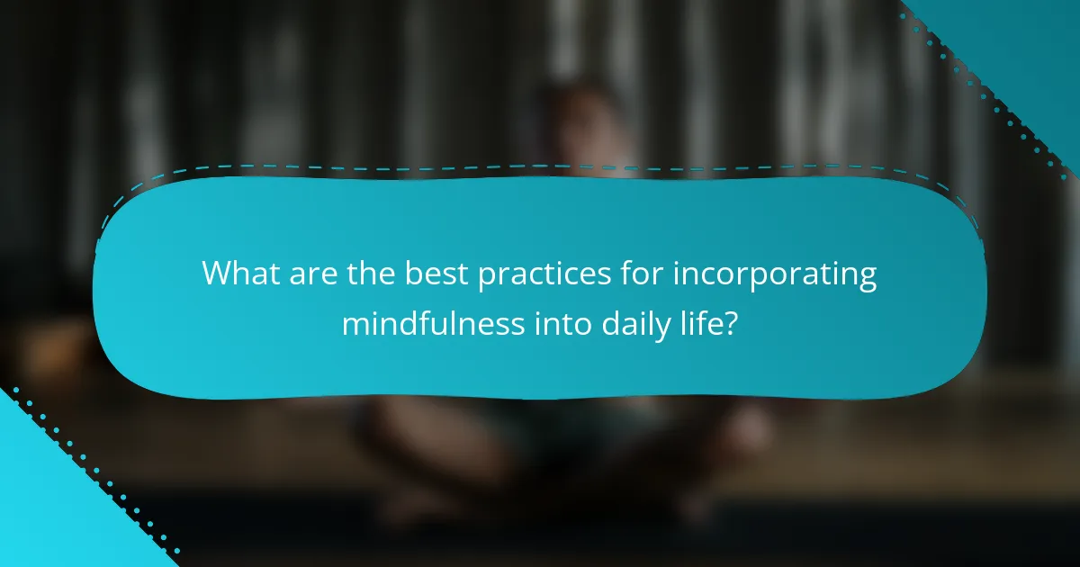 What are the best practices for incorporating mindfulness into daily life?