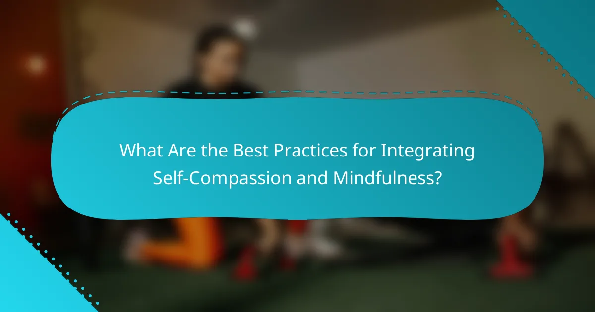 What Are the Best Practices for Integrating Self-Compassion and Mindfulness?