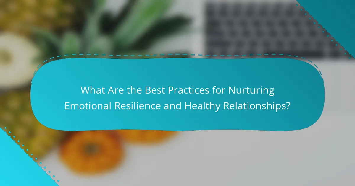 What Are the Best Practices for Nurturing Emotional Resilience and Healthy Relationships?