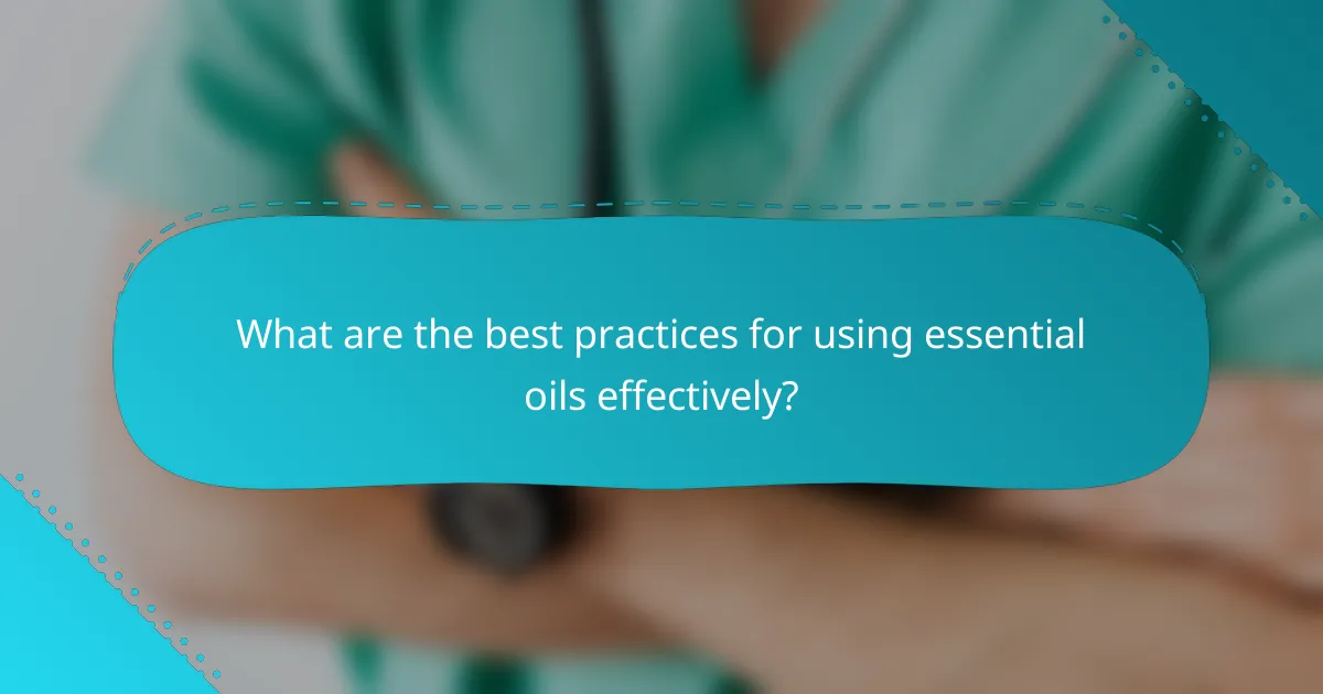 What are the best practices for using essential oils effectively?