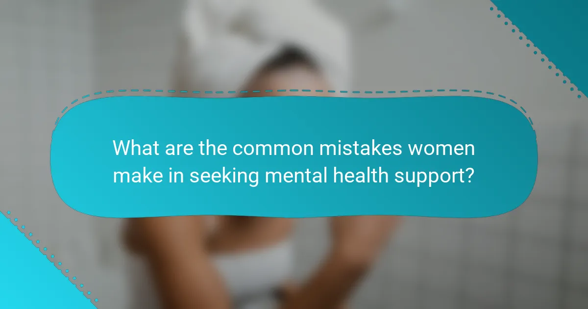 What are the common mistakes women make in seeking mental health support?