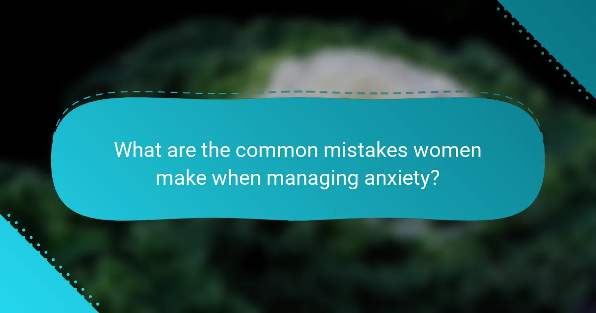 What are the common mistakes women make when managing anxiety?