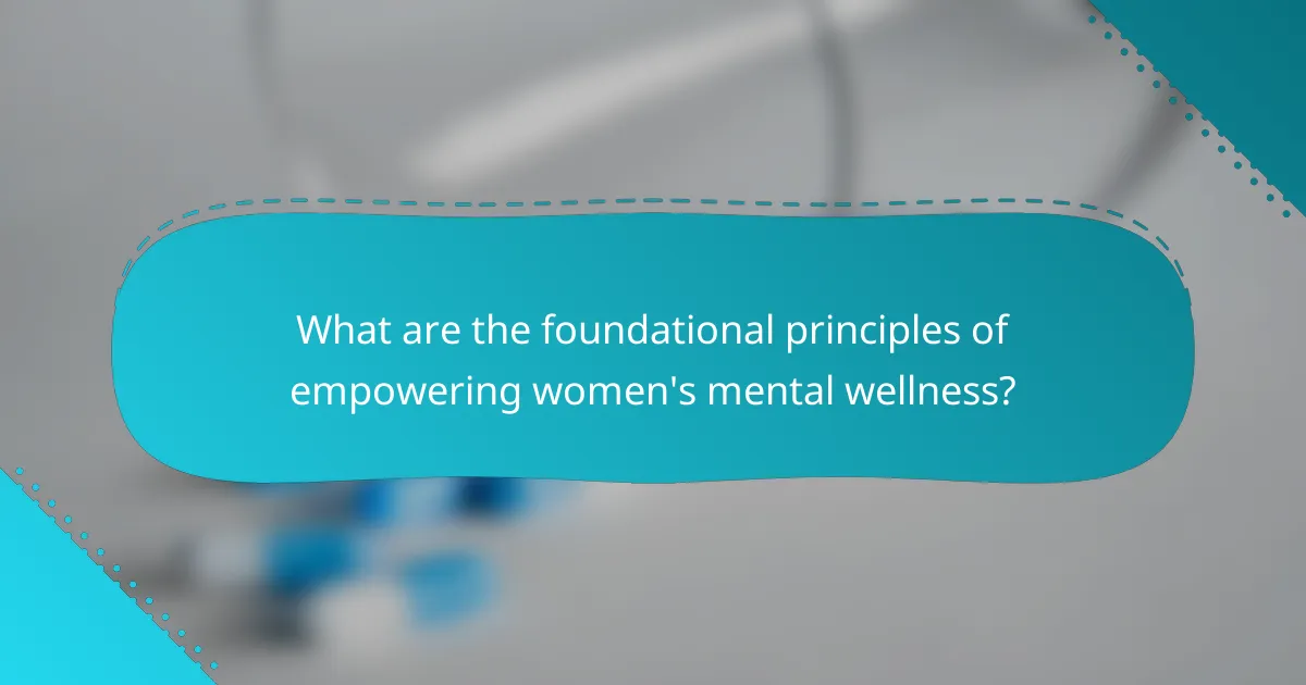 What are the foundational principles of empowering women's mental wellness?