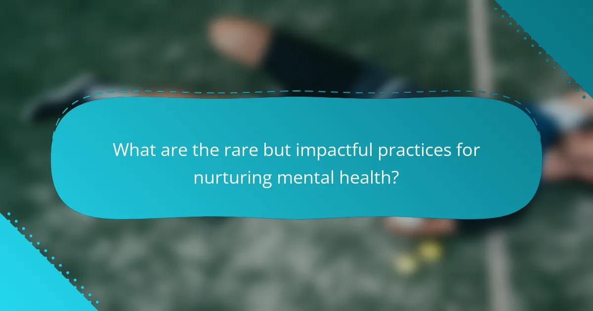 What are the rare but impactful practices for nurturing mental health?