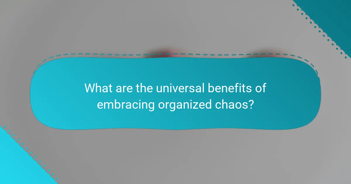 What are the universal benefits of embracing organized chaos?