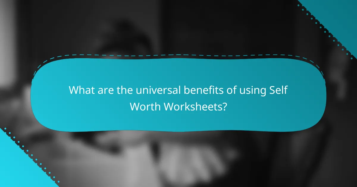 What are the universal benefits of using Self Worth Worksheets?