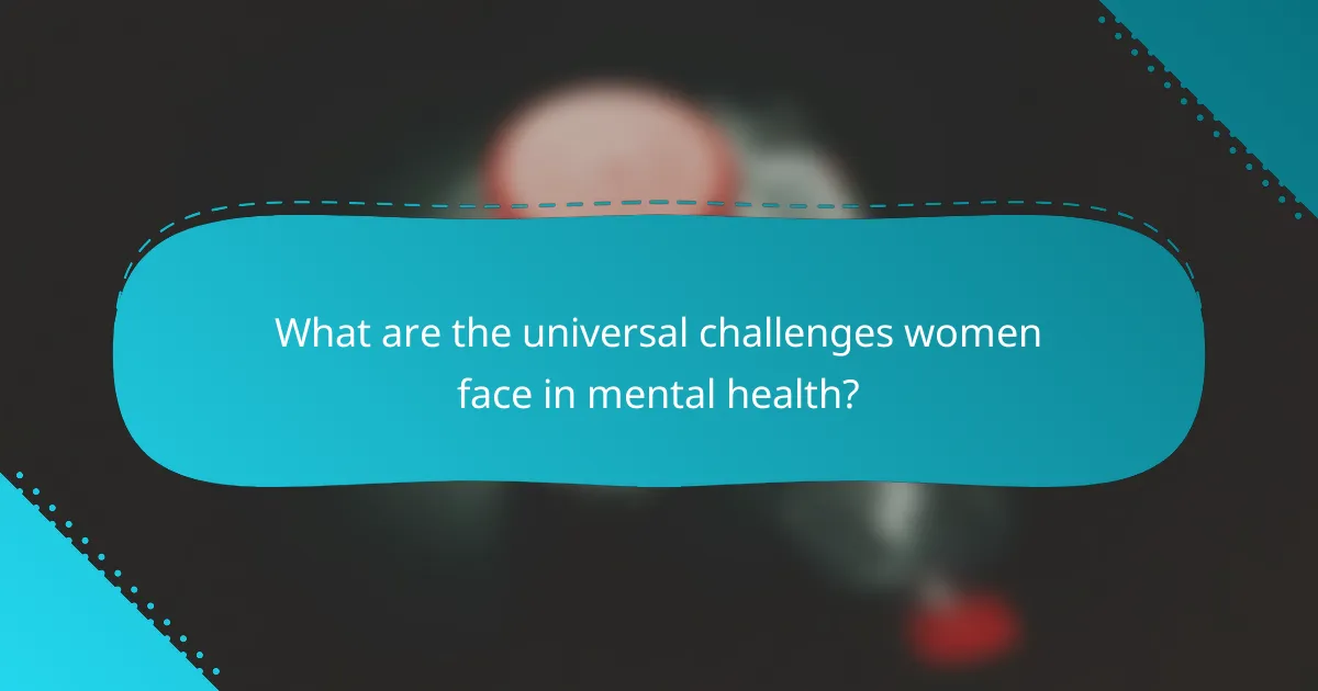 What are the universal challenges women face in mental health?