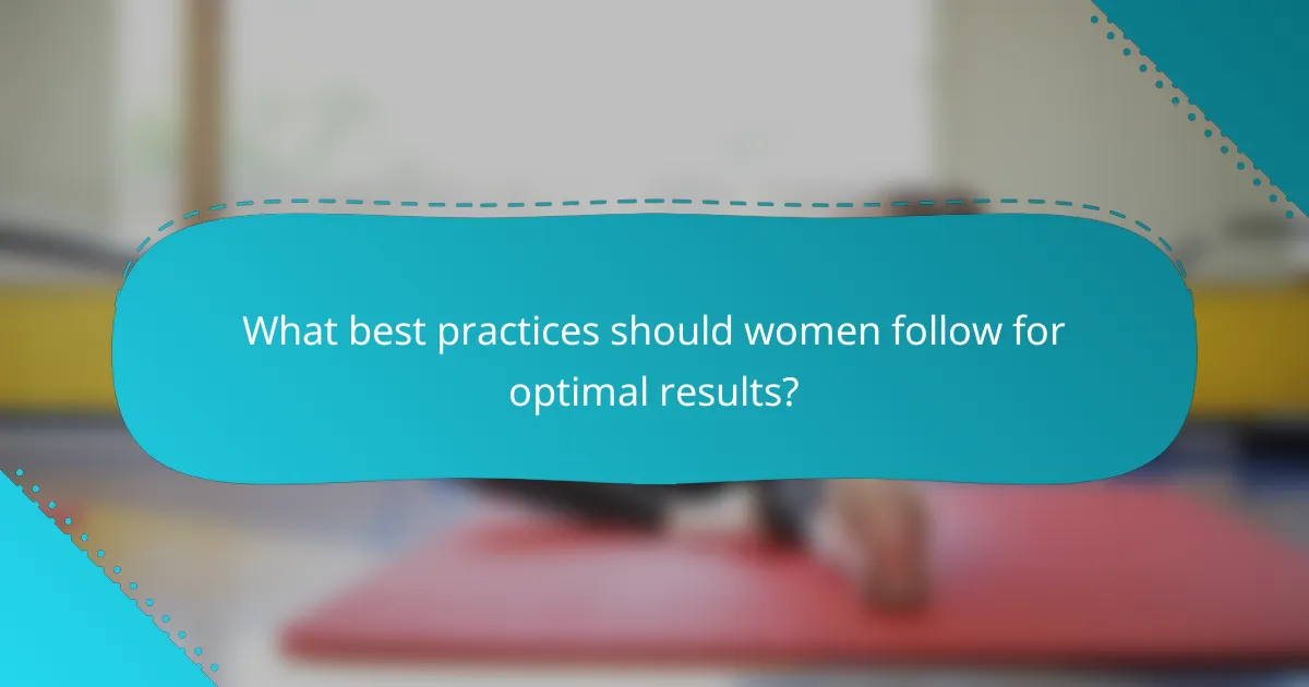 What best practices should women follow for optimal results?