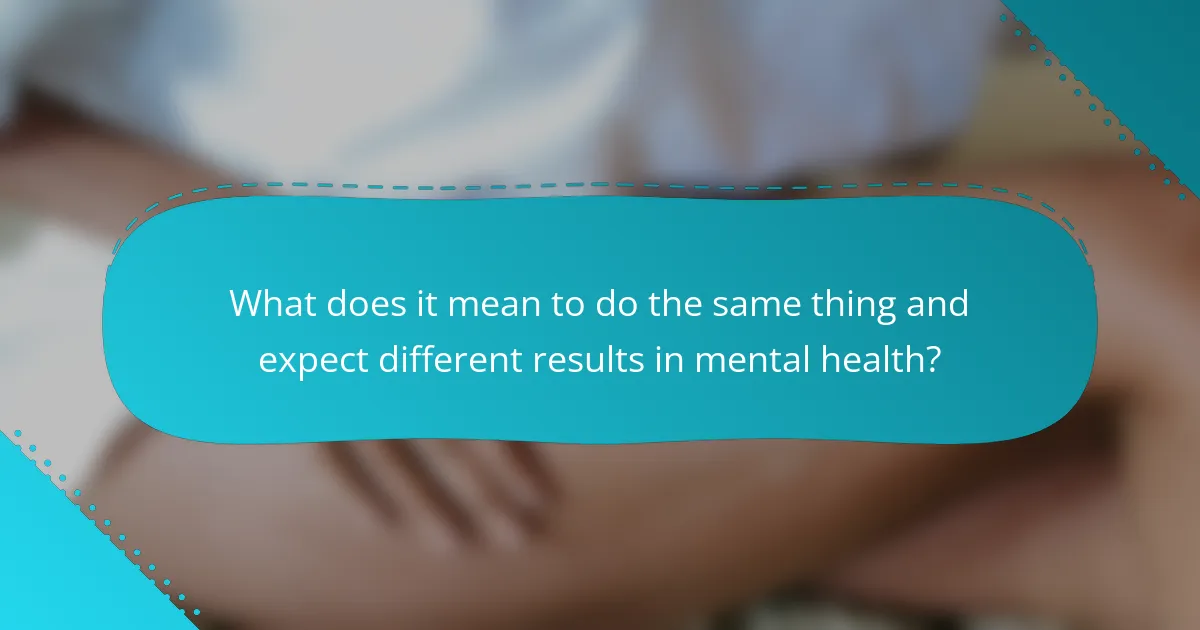 What does it mean to do the same thing and expect different results in mental health?
