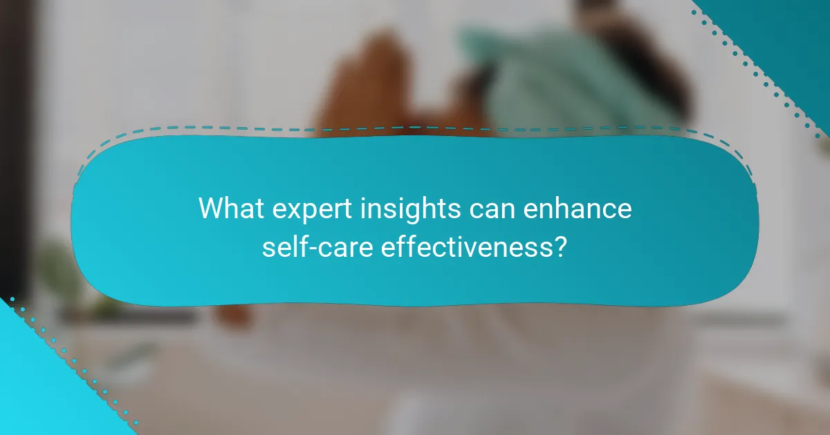 What expert insights can enhance self-care effectiveness?