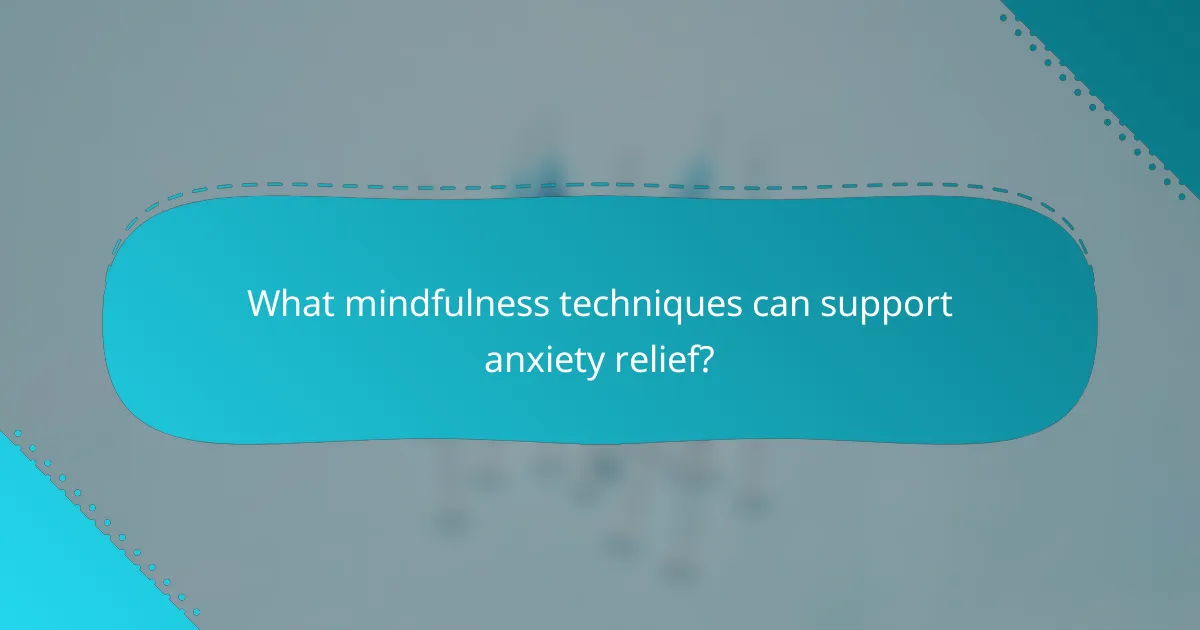 What mindfulness techniques can support anxiety relief?