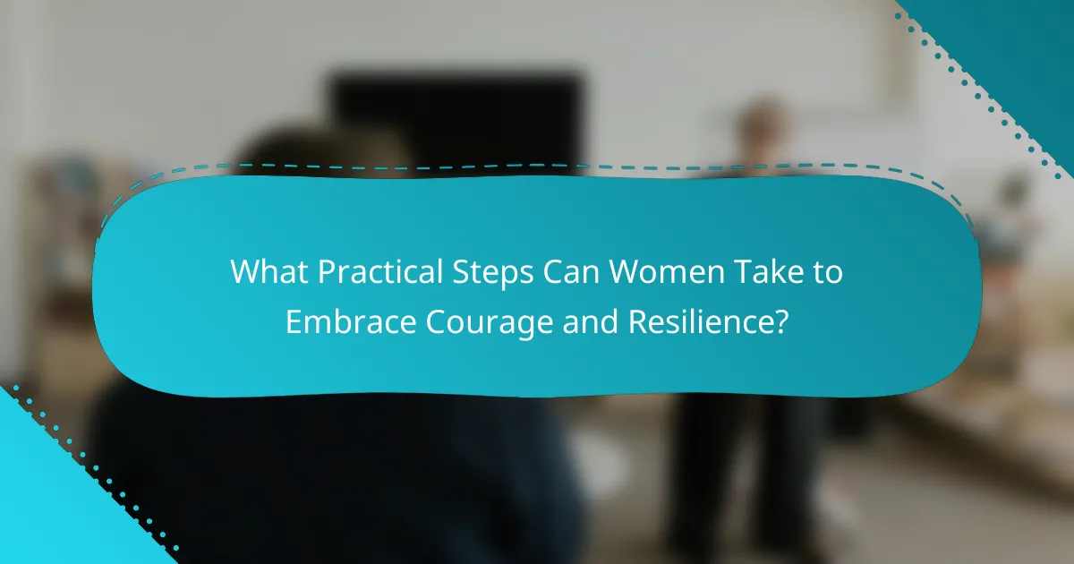 What Practical Steps Can Women Take to Embrace Courage and Resilience?