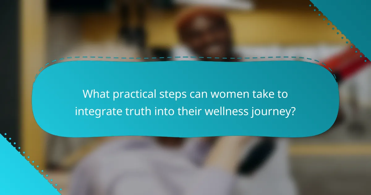 What practical steps can women take to integrate truth into their wellness journey?