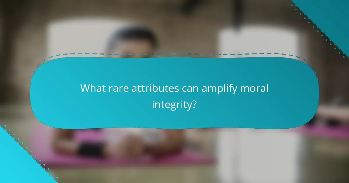What rare attributes can amplify moral integrity?