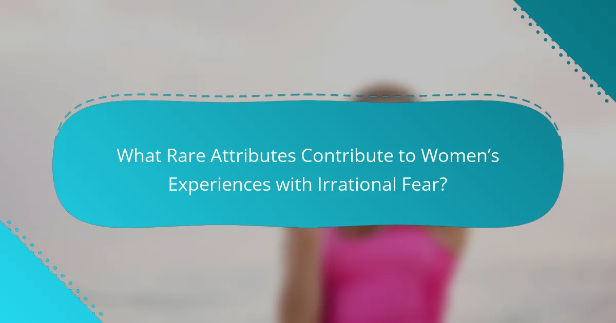 What Rare Attributes Contribute to Women’s Experiences with Irrational Fear?
