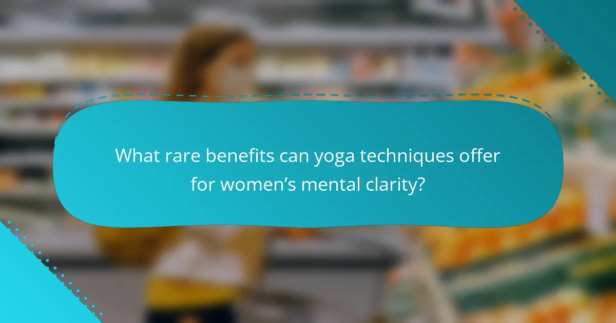 What rare benefits can yoga techniques offer for women’s mental clarity?