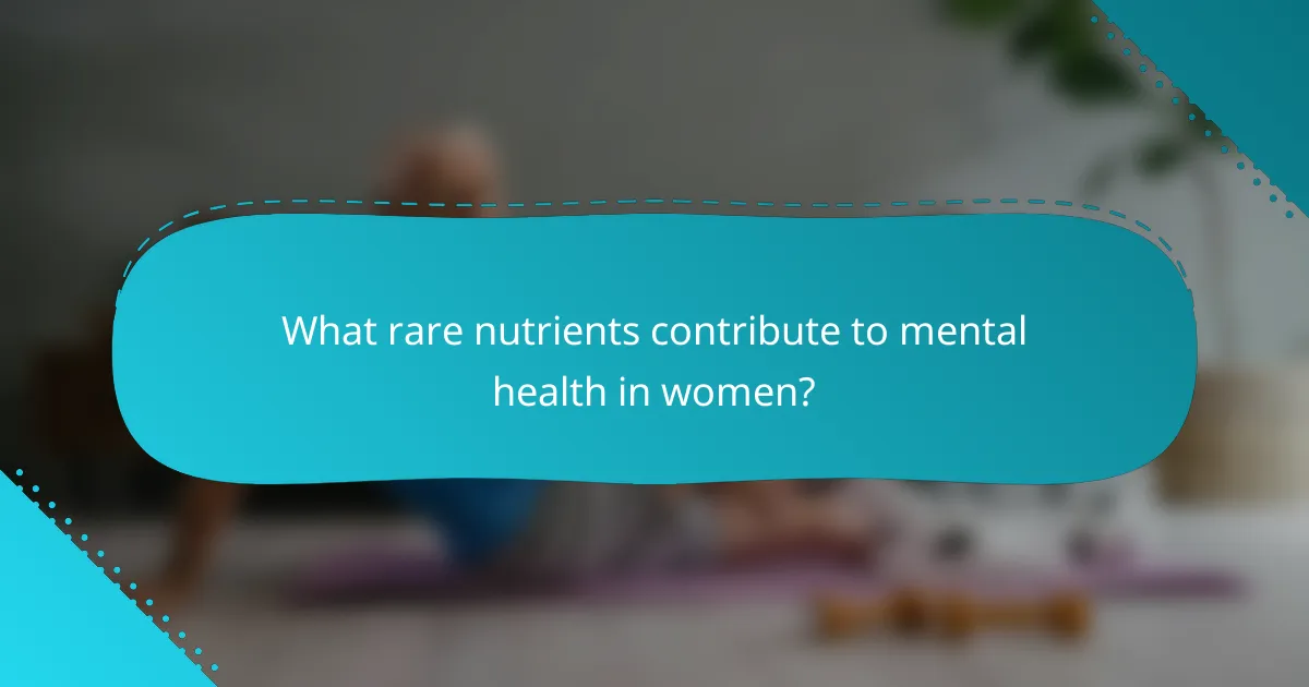 What rare nutrients contribute to mental health in women?