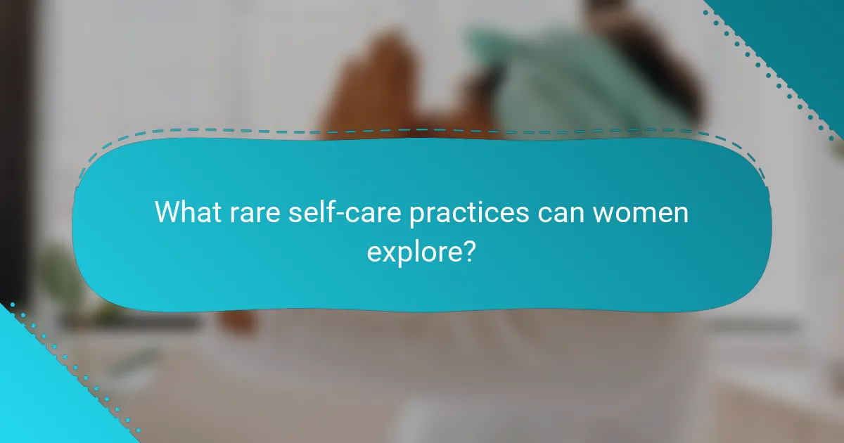 What rare self-care practices can women explore?