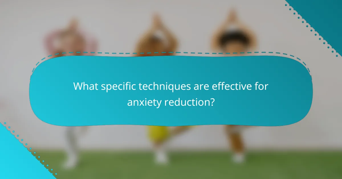 What specific techniques are effective for anxiety reduction?