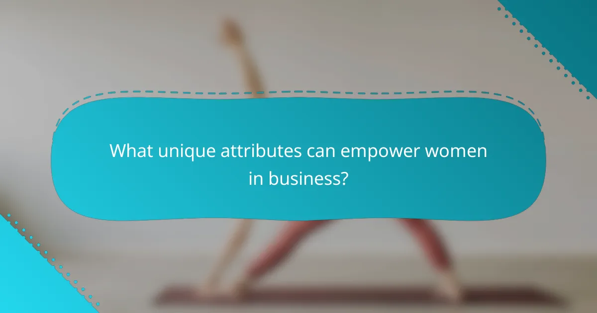 What unique attributes can empower women in business?