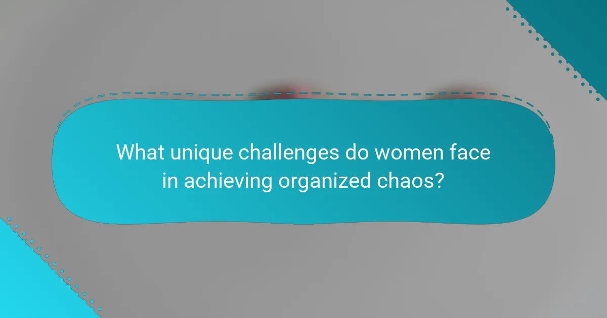 What unique challenges do women face in achieving organized chaos?