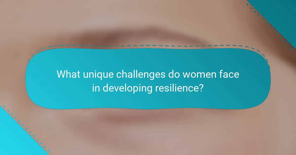 What unique challenges do women face in developing resilience?