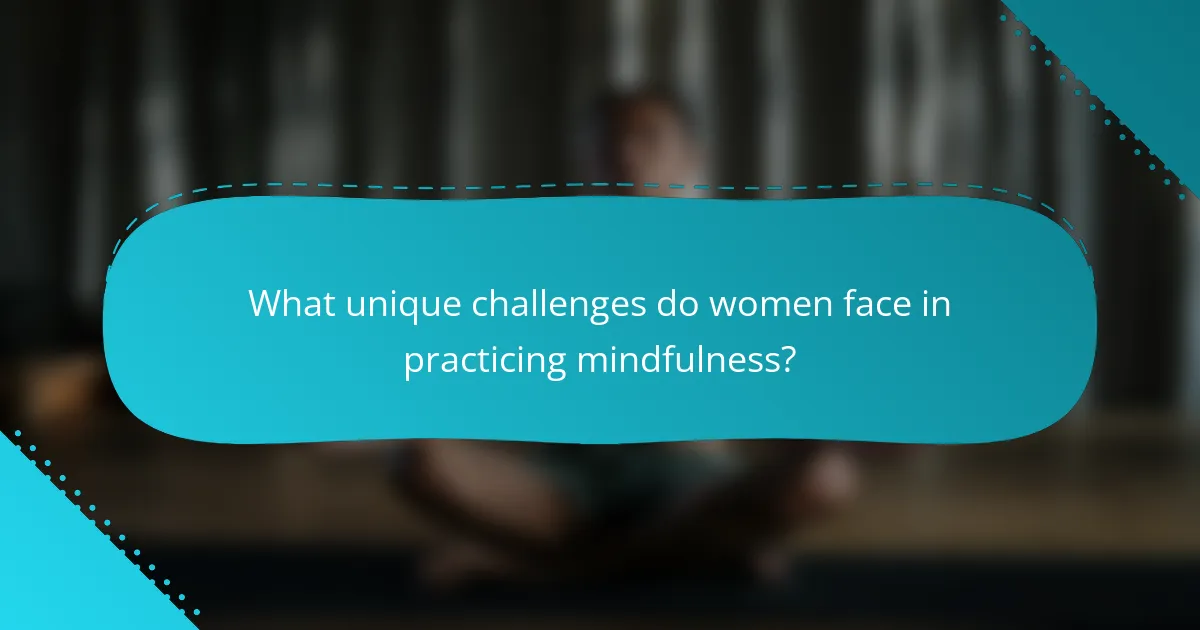 What unique challenges do women face in practicing mindfulness?