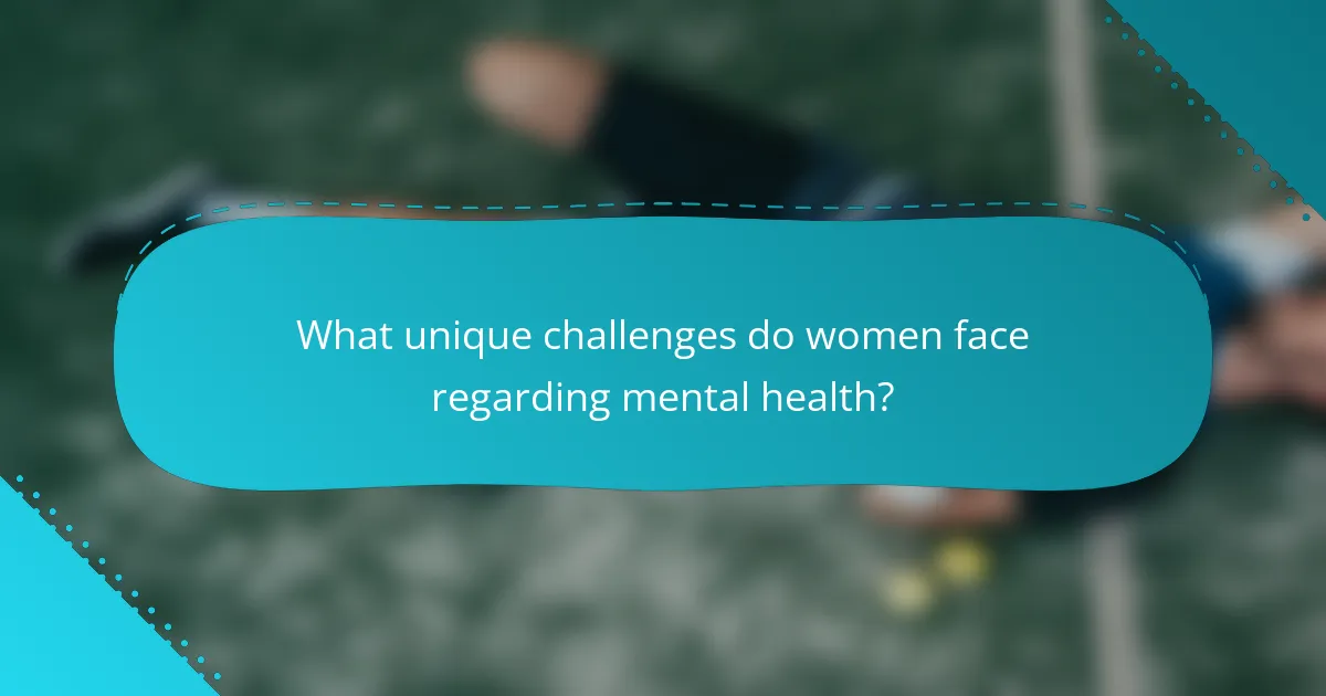 What unique challenges do women face regarding mental health?