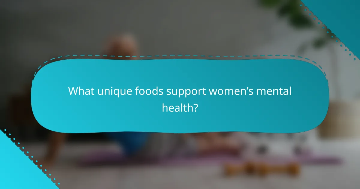 What unique foods support women’s mental health?