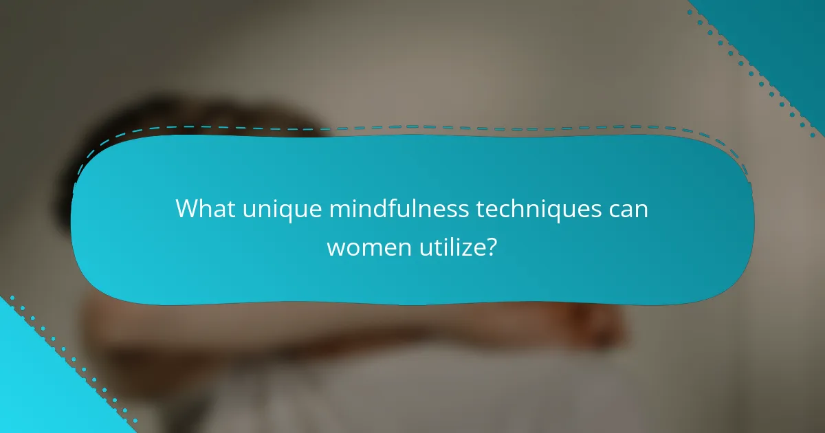 What unique mindfulness techniques can women utilize?