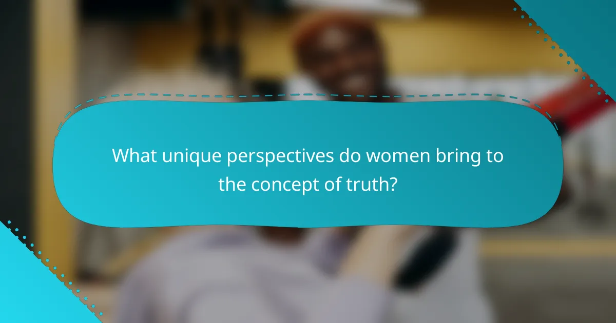 What unique perspectives do women bring to the concept of truth?