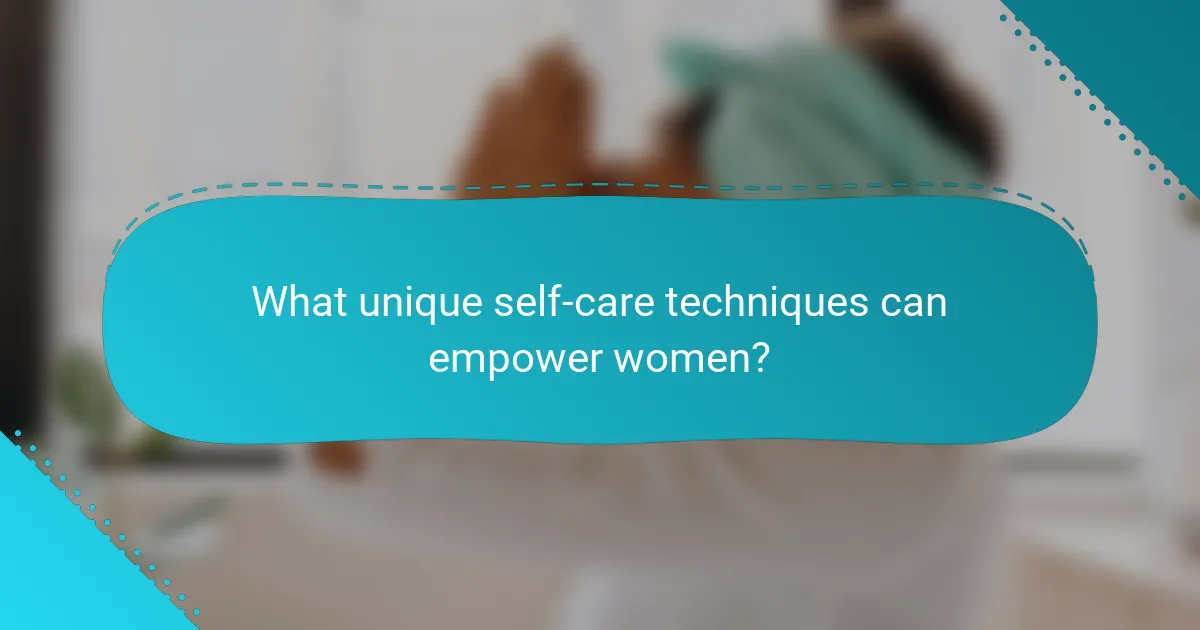 What unique self-care techniques can empower women?
